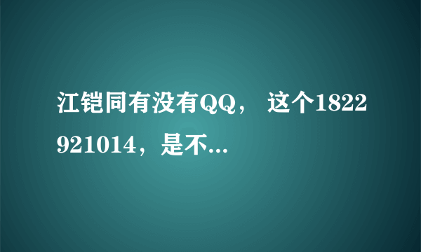 江铠同有没有QQ， 这个1822921014，是不是，大家加加看