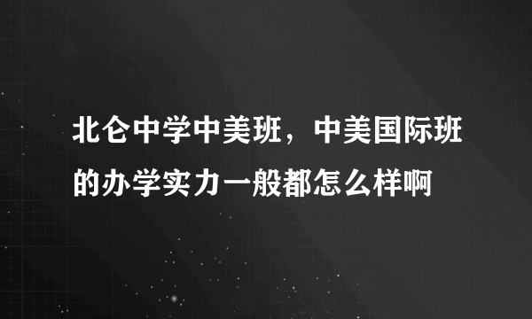 北仑中学中美班，中美国际班的办学实力一般都怎么样啊