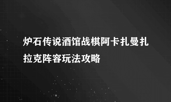 炉石传说酒馆战棋阿卡扎曼扎拉克阵容玩法攻略