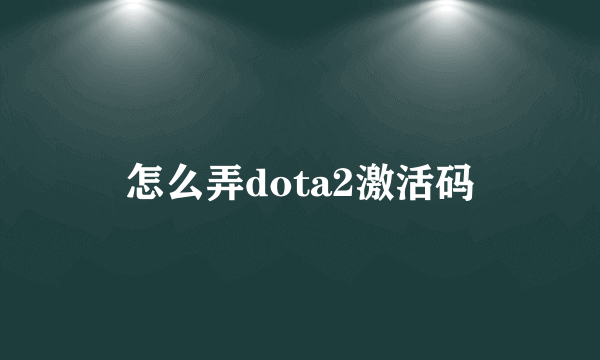 怎么弄dota2激活码