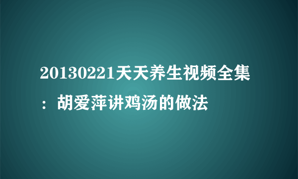 20130221天天养生视频全集：胡爱萍讲鸡汤的做法