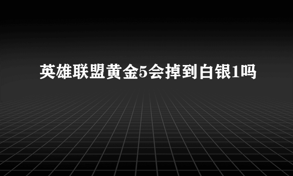 英雄联盟黄金5会掉到白银1吗