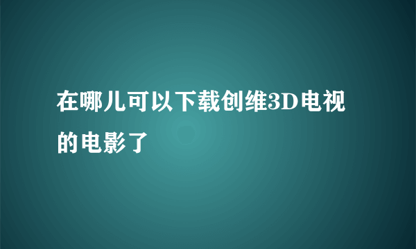 在哪儿可以下载创维3D电视的电影了