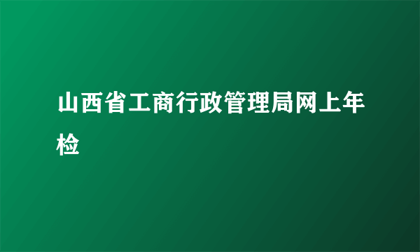 山西省工商行政管理局网上年检