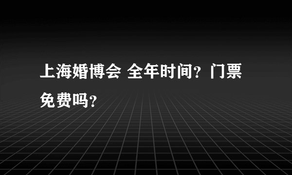 上海婚博会 全年时间？门票免费吗？