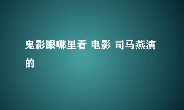 鬼影眼哪里看 电影 司马燕演的