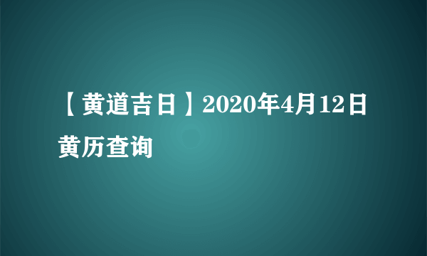 【黄道吉日】2020年4月12日黄历查询