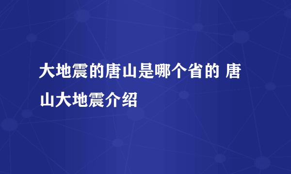 大地震的唐山是哪个省的 唐山大地震介绍