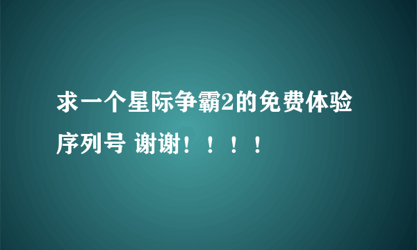 求一个星际争霸2的免费体验序列号 谢谢！！！！