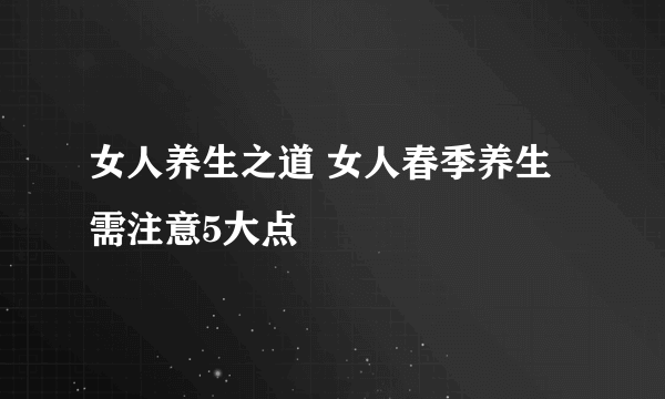 女人养生之道 女人春季养生需注意5大点