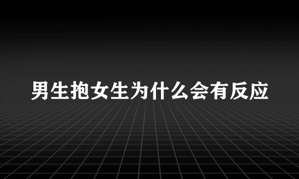 男生抱女生为什么会有反应