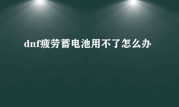 dnf疲劳蓄电池用不了怎么办