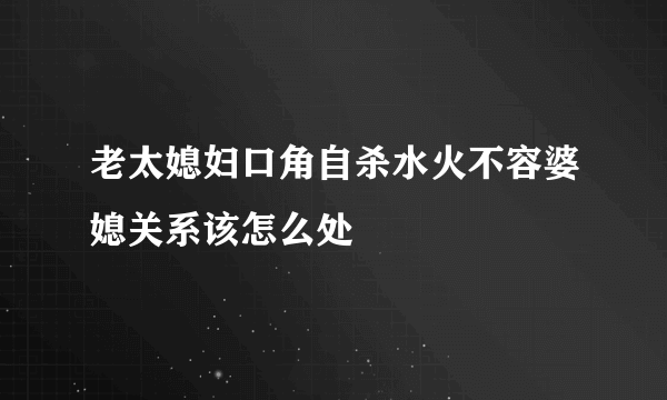 老太媳妇口角自杀水火不容婆媳关系该怎么处