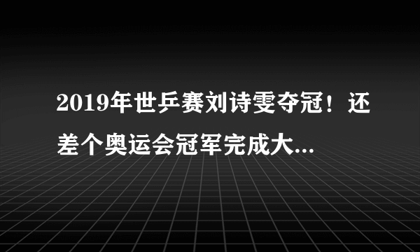 2019年世乒赛刘诗雯夺冠！还差个奥运会冠军完成大满贯，奥运会有机会打单打吗？