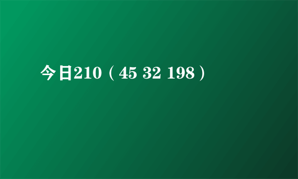 今日210（45 32 198）