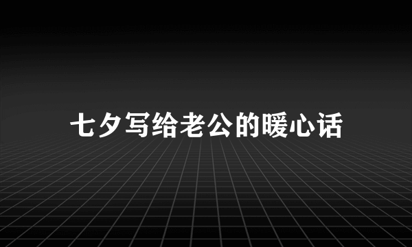 七夕写给老公的暖心话