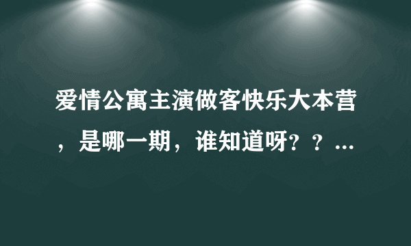 爱情公寓主演做客快乐大本营，是哪一期，谁知道呀？？？快告诉我