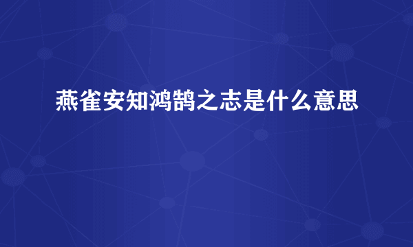 燕雀安知鸿鹄之志是什么意思