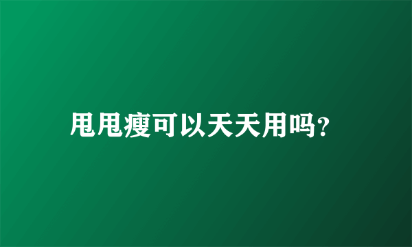 甩甩瘦可以天天用吗？