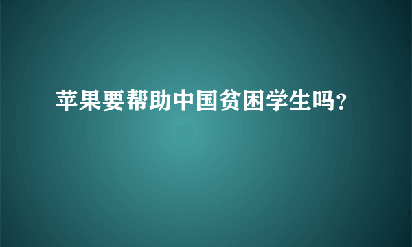 苹果要帮助中国贫困学生吗？