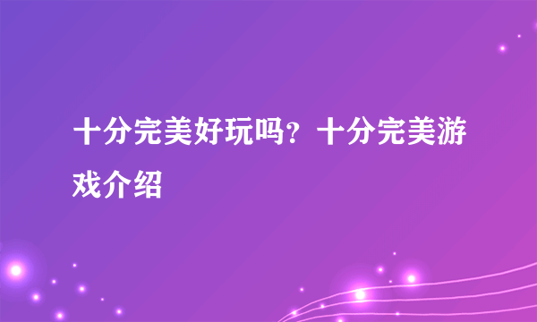 十分完美好玩吗？十分完美游戏介绍