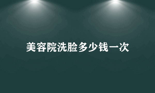 美容院洗脸多少钱一次