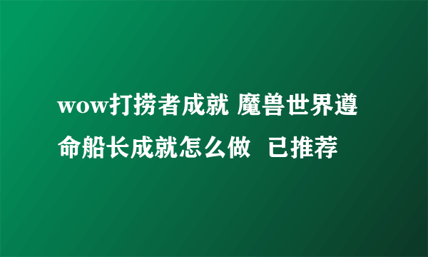 wow打捞者成就 魔兽世界遵命船长成就怎么做  已推荐