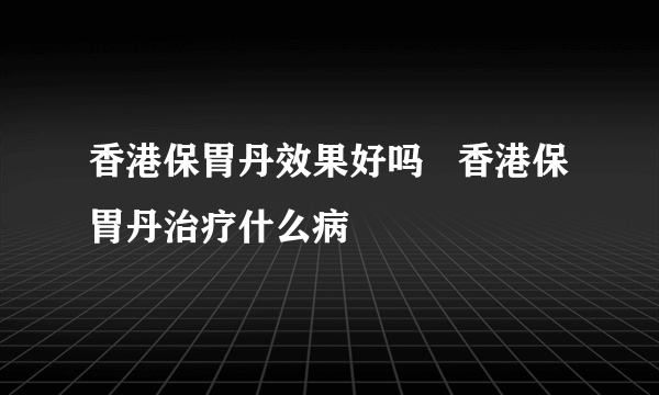 香港保胃丹效果好吗   香港保胃丹治疗什么病