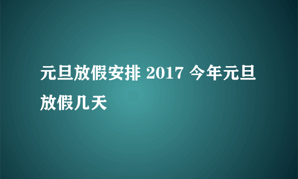 元旦放假安排 2017 今年元旦放假几天