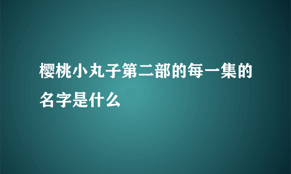 樱桃小丸子第二部的每一集的名字是什么