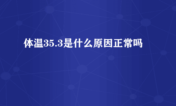 体温35.3是什么原因正常吗