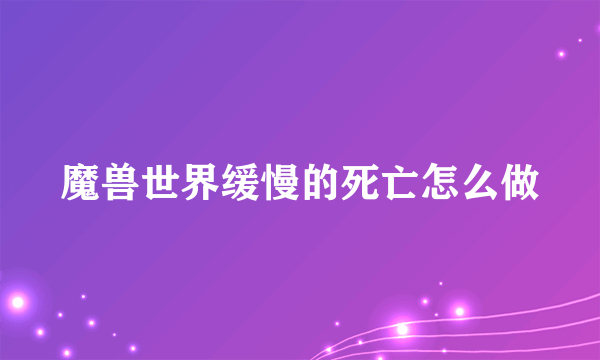 魔兽世界缓慢的死亡怎么做