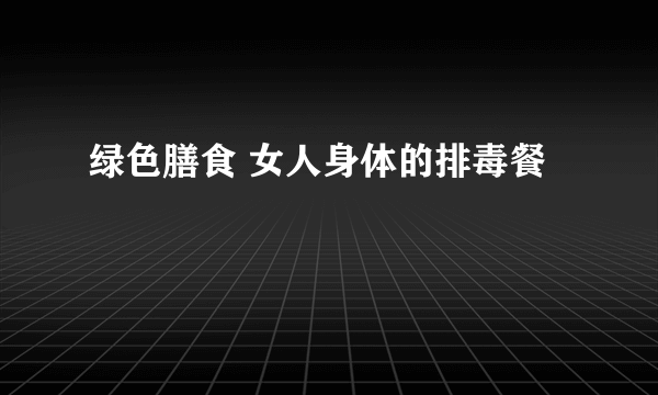 绿色膳食 女人身体的排毒餐