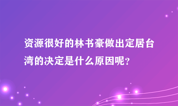 资源很好的林书豪做出定居台湾的决定是什么原因呢？