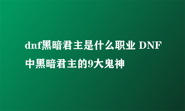 dnf黑暗君主是什么职业 DNF中黑暗君主的9大鬼神