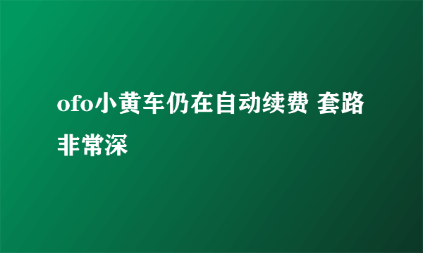 ofo小黄车仍在自动续费 套路非常深