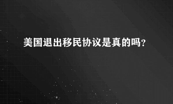 美国退出移民协议是真的吗？