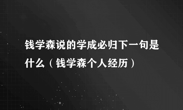 钱学森说的学成必归下一句是什么（钱学森个人经历）