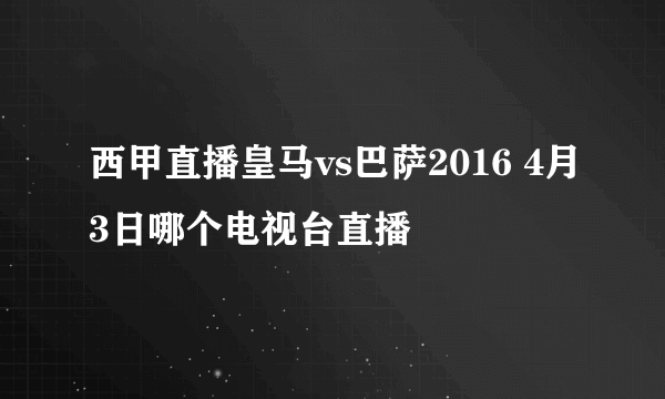 西甲直播皇马vs巴萨2016 4月3日哪个电视台直播