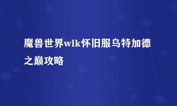 魔兽世界wlk怀旧服乌特加德之巅攻略