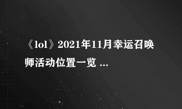 《lol》2021年11月幸运召唤师活动位置一览 2021幸运召唤师11月地址分享