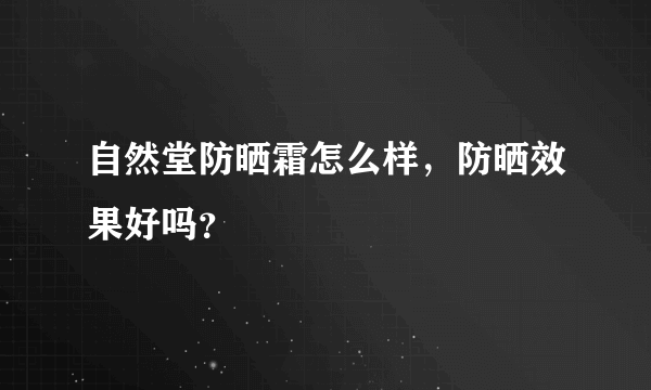 自然堂防晒霜怎么样，防晒效果好吗？