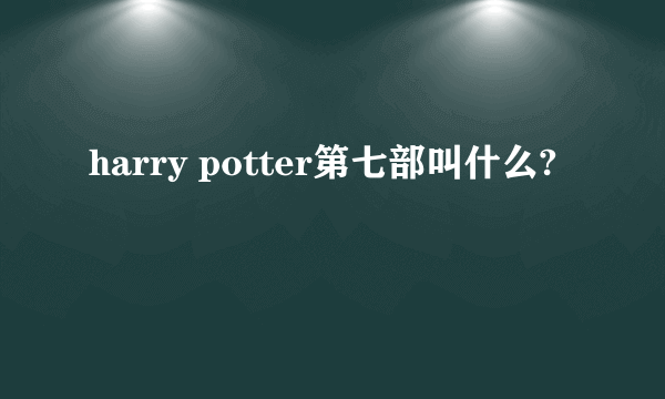 harry potter第七部叫什么?