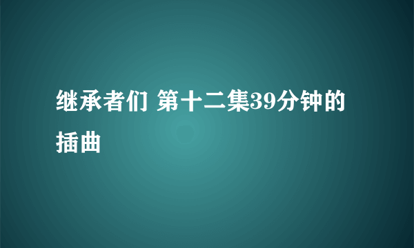 继承者们 第十二集39分钟的插曲