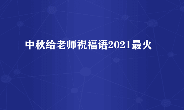 中秋给老师祝福语2021最火