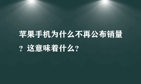 苹果手机为什么不再公布销量？这意味着什么？