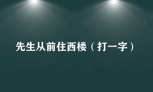 先生从前住西楼（打一字）