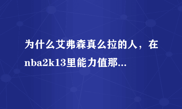 为什么艾弗森真么拉的人，在nba2k13里能力值那么高？？？