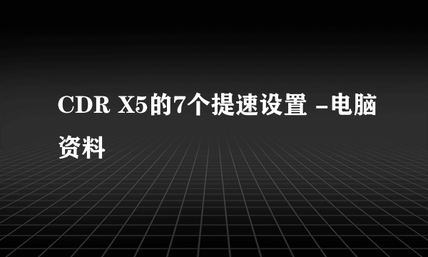 CDR X5的7个提速设置 -电脑资料