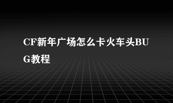 CF新年广场怎么卡火车头BUG教程